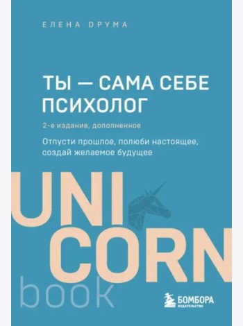 Ты - сама себе психолог. Отпусти прошлое, полюби настоящее, создай желаемое будущее. 2 издание