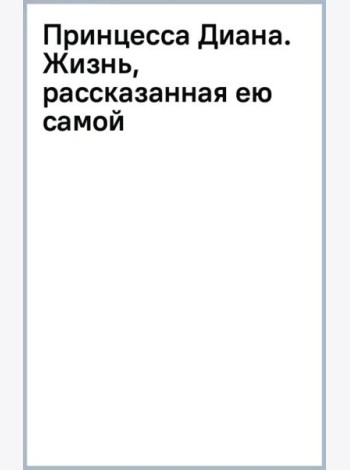 Принцесса Диана. Жизнь, рассказанная ею самой
