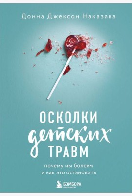 Осколки детских травм. Почему мы болеем и как это остановить