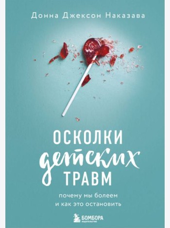 Осколки детских травм. Почему мы болеем и как это остановить