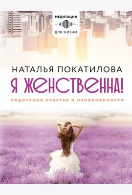 Я женственна! Медитации счастья и наполненности