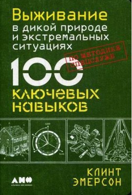 Выживание в дикой природе и экстремальных ситуациях по методике спецслужб. 100 ключевых навыков по методике спецслужб