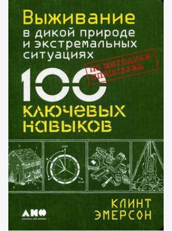 Выживание в дикой природе и экстремальных ситуациях по методике спецслужб. 100 ключевых навыков по методике спецслужб
