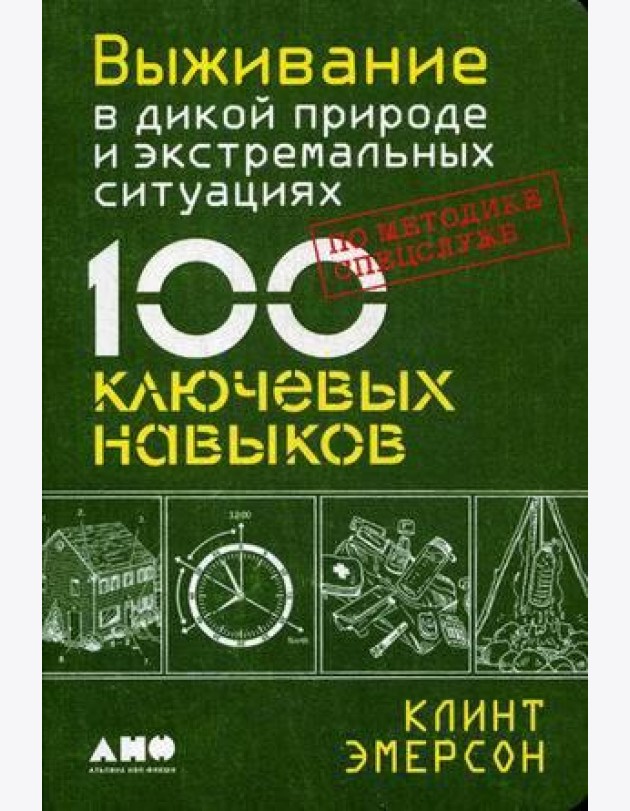 Выживание в дикой природе и экстремальных ситуациях по методике спецслужб. 100 ключевых навыков по методике спецслужб