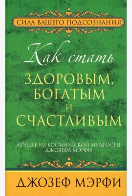 Как стать здоровым, богатым и счастливым. Лучшее из космической мудрости Джозефа Мэрфи