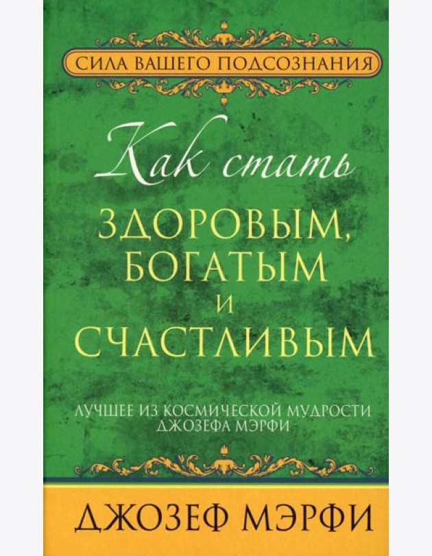 Как стать здоровым, богатым и счастливым. Лучшее из космической мудрости Джозефа Мэрфи