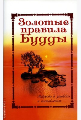 Золотые правила Будды. Мудрость в заповедях и наставлениях. 6-е изд