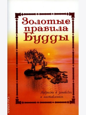 Золотые правила Будды. Мудрость в заповедях и наставлениях. 6-е изд