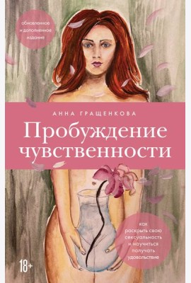 Пробуждение чувственности. Как раскрыть свою сексуальность и научиться получать удовольствие