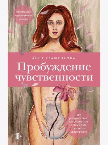 Пробуждение чувственности. Как раскрыть свою сексуальность и научиться получать удовольствие
