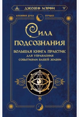 Сила подсознания. Большая книга практик для управления событиями вашей жизни