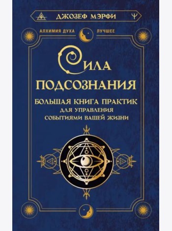 Сила подсознания. Большая книга практик для управления событиями вашей жизни