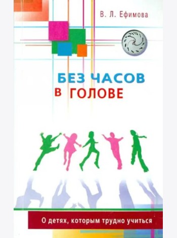 Без часов в голове. О детях, которым трудно учиться