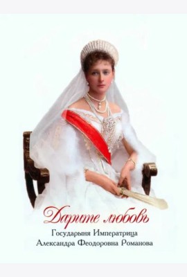 Дарите любовь. Государыня Императрица Александра Феодоровна Романова