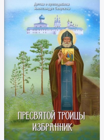 Пресвятой Троицы избранник. Детям о преподобном Александре Свирском