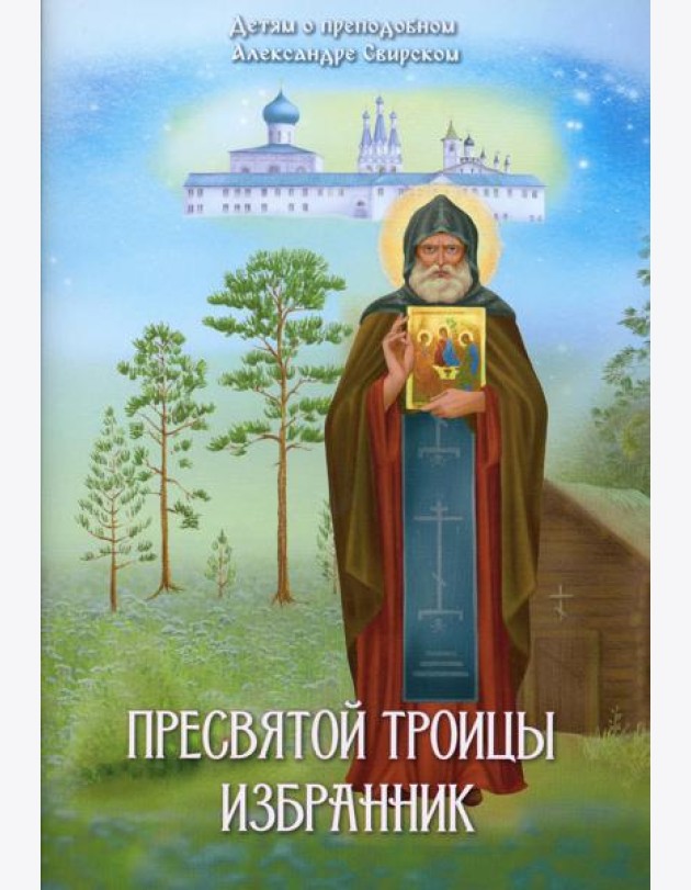 Пресвятой Троицы избранник. Детям о преподобном Александре Свирском