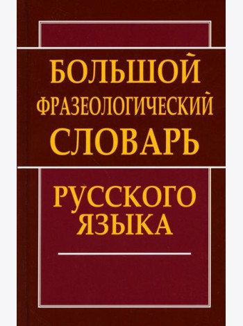 Большой фразеологический словарь русского языка
