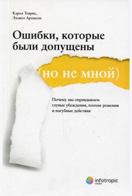 Ошибки, которые были допущены (но не мной) : почему мы оправдываем глупые убеждения, плохие решения и пагубные действия
