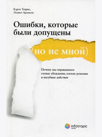Ошибки, которые были допущены (но не мной) : почему мы оправдываем глупые убеждения, плохие решения и пагубные действия