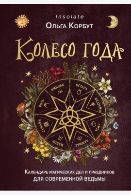 Колесо года. Календарь магических дел и праздников для современной ведьмы