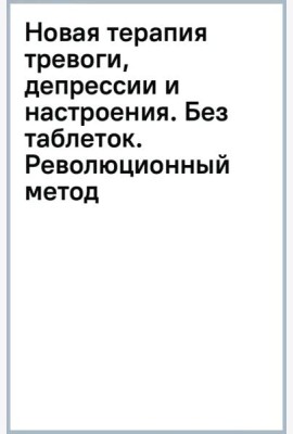 Новая терапия тревоги, депрессии и настроения. Без таблеток. Революционный метод