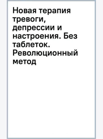 Новая терапия тревоги, депрессии и настроения. Без таблеток. Революционный метод