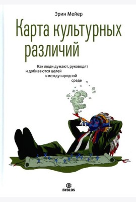 Карта культурных различий. Как люди думают, руководят и добиваются целей в международной среде
