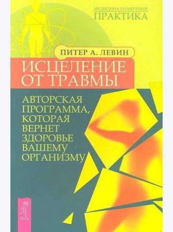 Исцеление от травмы. Авторская программа, которая вернет здоровье вашему организму