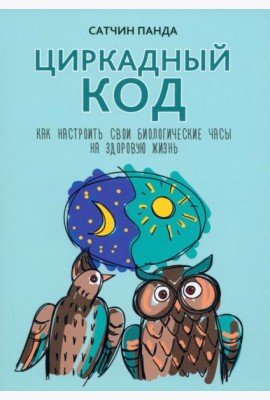 Циркадный код. Как настроить свои биологические часы на здоровую жизнь