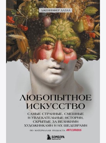 Любопытное искусство. Самые странные, смешные и увлекательные истории, скрытые за великими художниками и их шедеврами