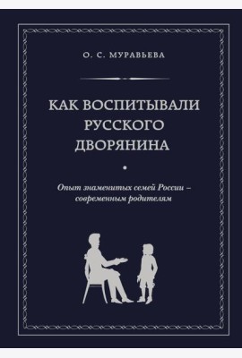 Как воспитывали русского дворянина. Опыт знаменитых семей России - современным родителям