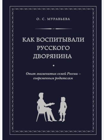 Как воспитывали русского дворянина. Опыт знаменитых семей России - современным родителям