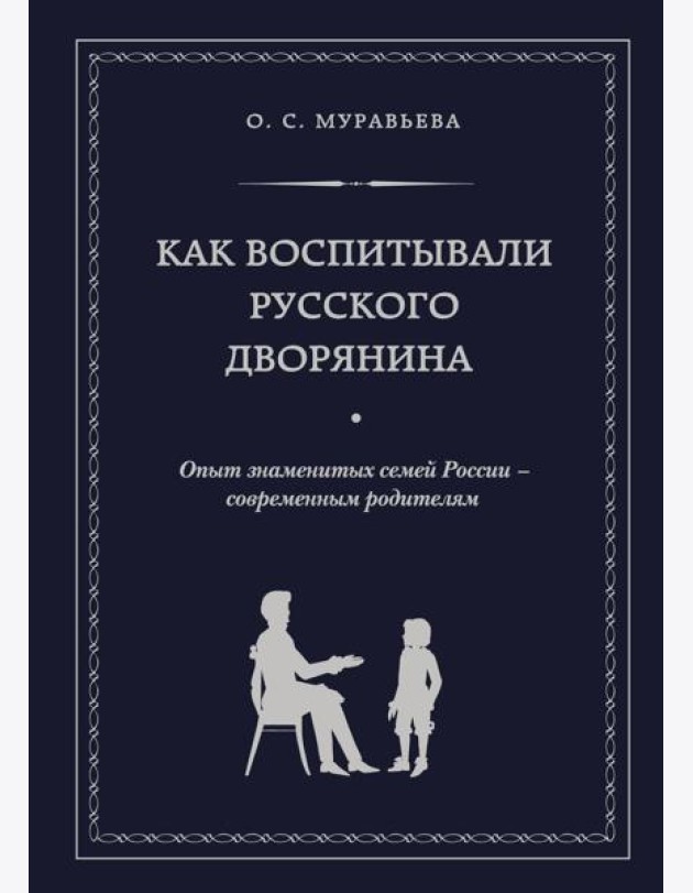 Как воспитывали русского дворянина. Опыт знаменитых семей России - современным родителям