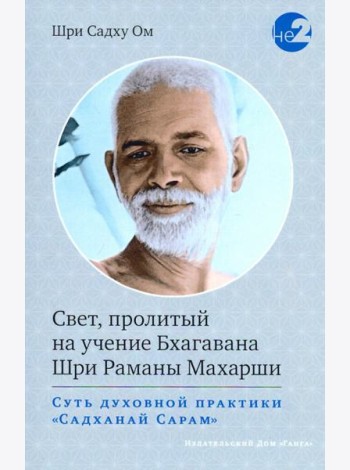 Свет, пролитый на учение Бхагавана Шри Раманы Махарши. Суть духовной практики