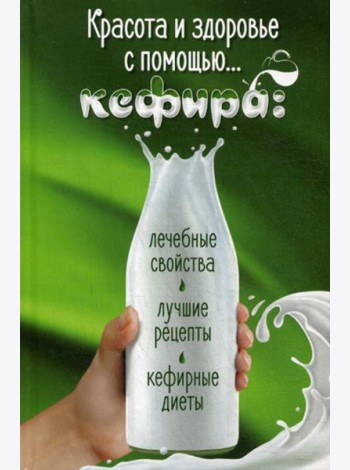 Красота и здоровье с помощью... кефира: лечебные свойства, лучшие рецепты, кефирные диеты