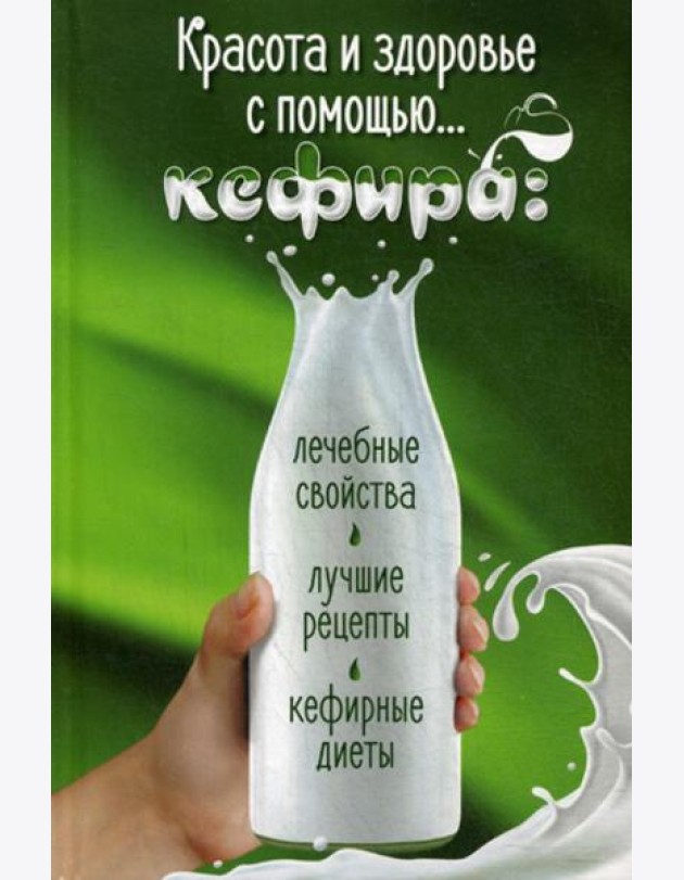Красота и здоровье с помощью... кефира: лечебные свойства, лучшие рецепты, кефирные диеты