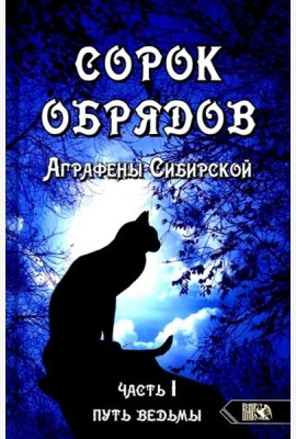 Сорок обрядов Аграфены Сибирской. Часть 1. Путь Ведьмы