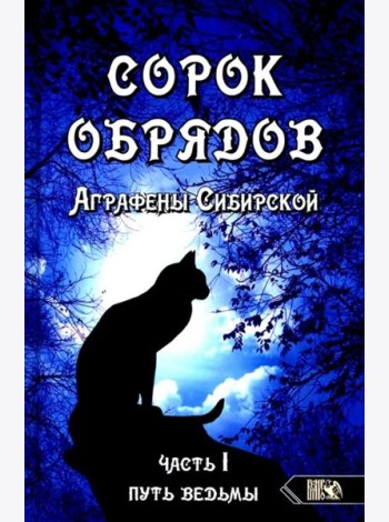 Сорок обрядов Аграфены Сибирской. Часть 1. Путь Ведьмы