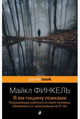 Я ем тишину ложками. Разрывающая шаблоны история человека, сбежавшего от цивилизации на 27 лет