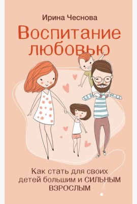 Воспитание любовью. Как стать для своих детей большим и сильным взрослым