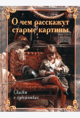 О чем расскажут старые картины. Сказки о художниках