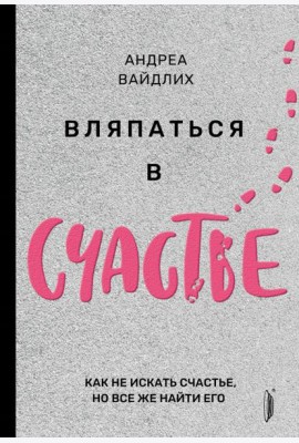 Вляпаться в счастье. Как не искать счастье, но все же найти его