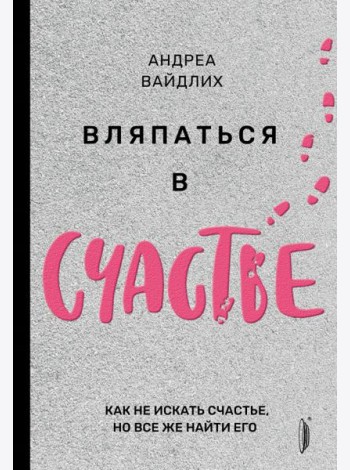 Вляпаться в счастье. Как не искать счастье, но все же найти его