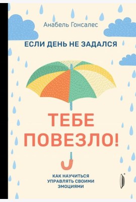 Если день не задался - тебе повезло! Как научиться управлять своими эмоциями