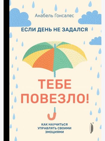Если день не задался - тебе повезло! Как научиться управлять своими эмоциями