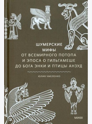 Шумерские мифы. От Всемирного потопа и эпоса о Гильгамеше до бога Энки и птицы Анзуд