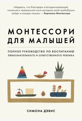 Монтессори для малышей. Полное руководство по воспитанию любознательного и ответственного ребенка