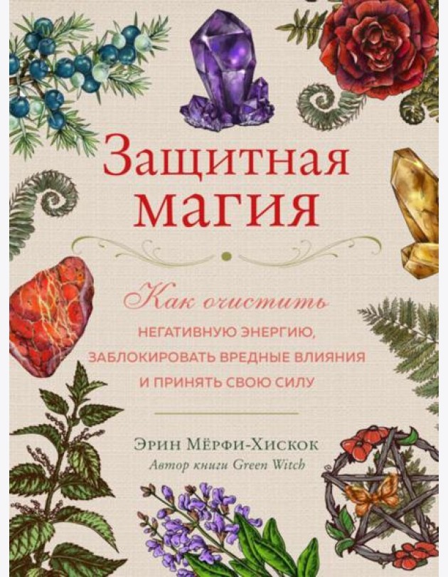 Защитная магия. Как очистить негативную энергию, заблокировать вредные влияния и принять свою силу