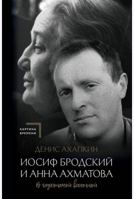 Иосиф Бродский и Анна Ахматова. В глухонемой вселенной. 2-е изд., испр. и доп