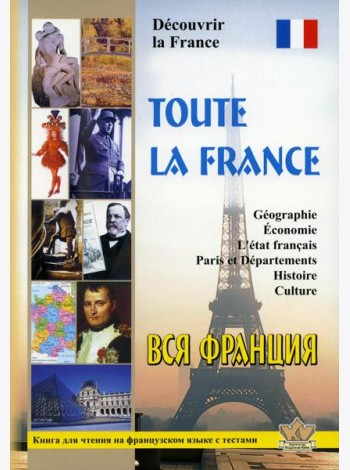 Toute la France. Decouvrir la France = Вся Франция. Откройте для себя Францию: книга для чтения на франц.яз. с тестами